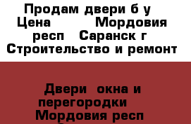 Продам двери б/у › Цена ­ 500 - Мордовия респ., Саранск г. Строительство и ремонт » Двери, окна и перегородки   . Мордовия респ.,Саранск г.